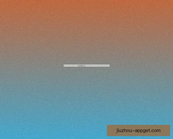 九游官方入口最新地址2026全面更新平台优化带来更畅快游戏体验